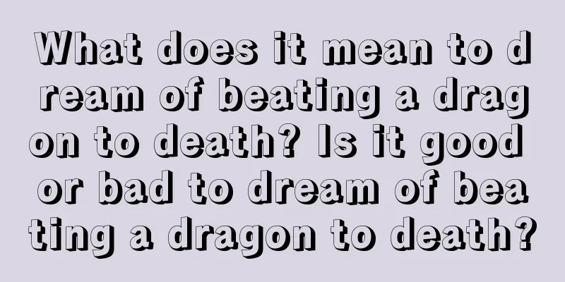 What does it mean to dream of beating a dragon to death? Is it good or bad to dream of beating a dragon to death?