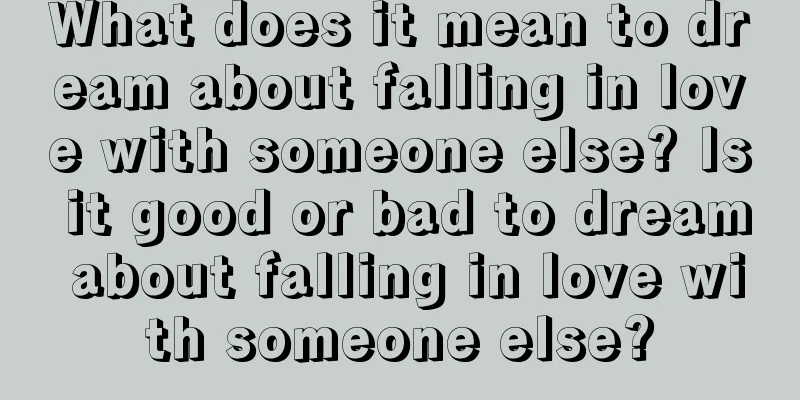 What does it mean to dream about falling in love with someone else? Is it good or bad to dream about falling in love with someone else?