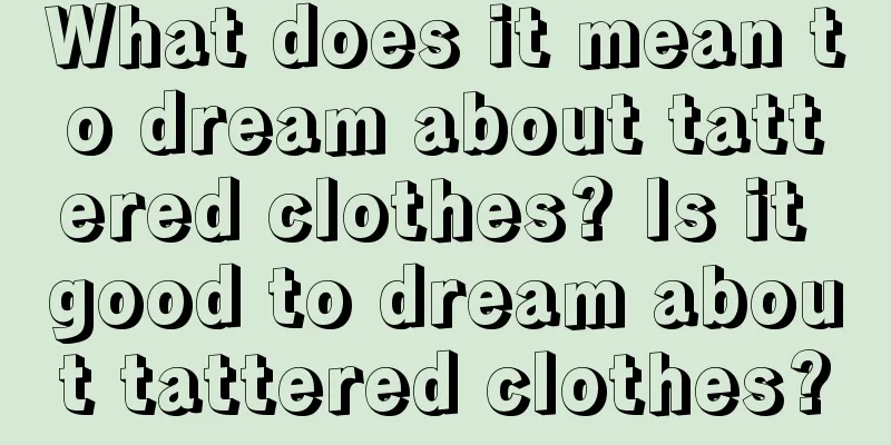 What does it mean to dream about tattered clothes? Is it good to dream about tattered clothes?