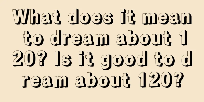 What does it mean to dream about 120? Is it good to dream about 120?