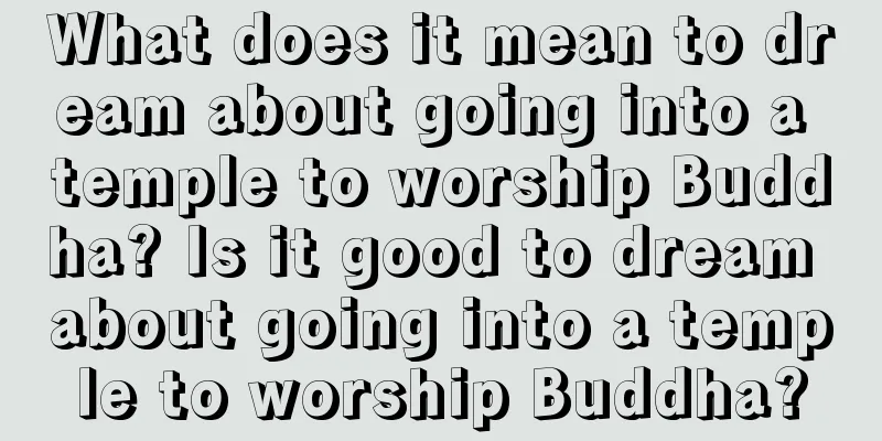 What does it mean to dream about going into a temple to worship Buddha? Is it good to dream about going into a temple to worship Buddha?