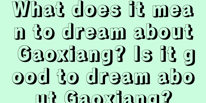 What does it mean to dream about Gaoxiang? Is it good to dream about Gaoxiang?