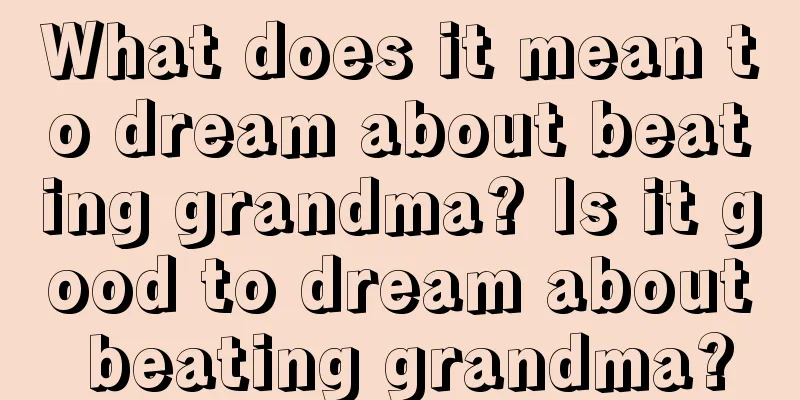 What does it mean to dream about beating grandma? Is it good to dream about beating grandma?