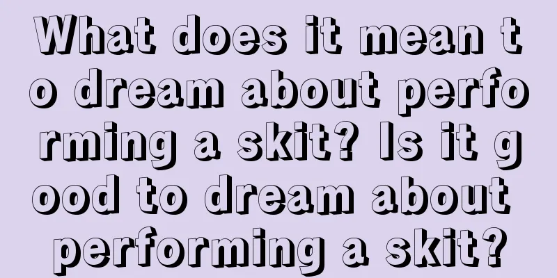 What does it mean to dream about performing a skit? Is it good to dream about performing a skit?