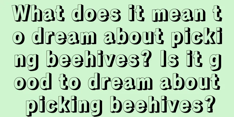 What does it mean to dream about picking beehives? Is it good to dream about picking beehives?