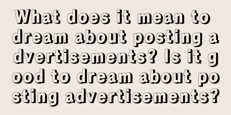 What does it mean to dream about posting advertisements? Is it good to dream about posting advertisements?