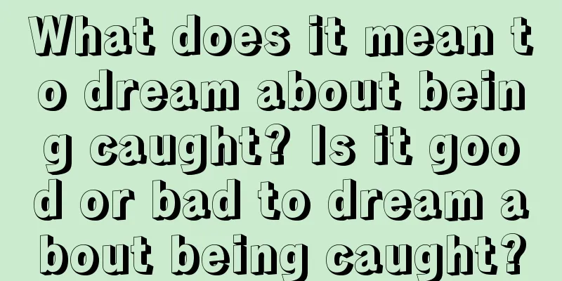 What does it mean to dream about being caught? Is it good or bad to dream about being caught?