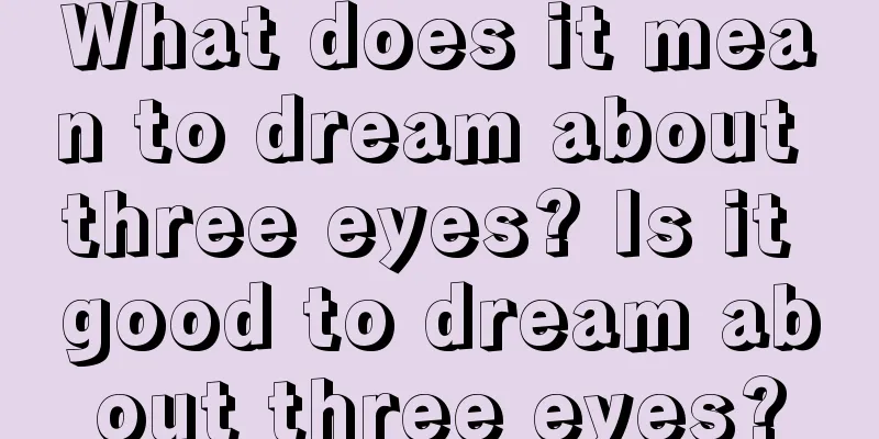 What does it mean to dream about three eyes? Is it good to dream about three eyes?