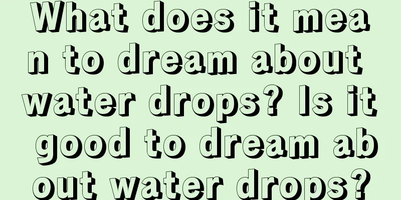 What does it mean to dream about water drops? Is it good to dream about water drops?