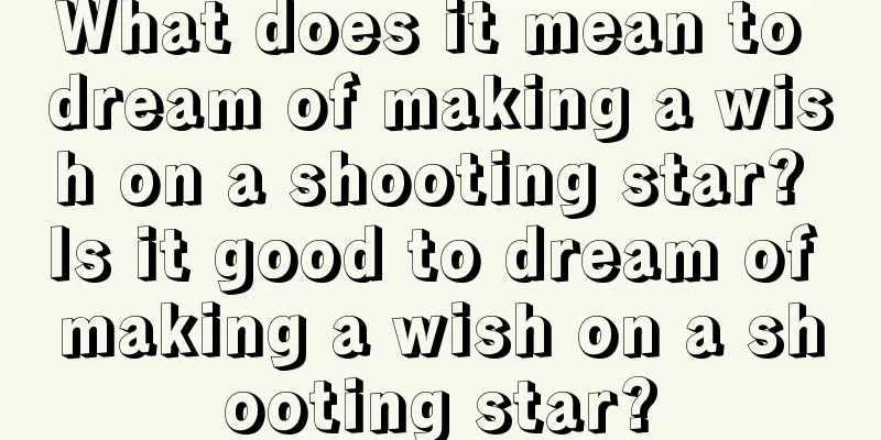 What does it mean to dream of making a wish on a shooting star? Is it good to dream of making a wish on a shooting star?