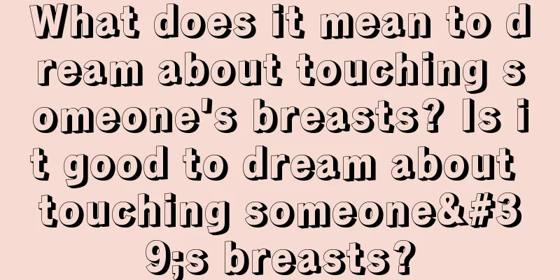 What does it mean to dream about touching someone's breasts? Is it good to dream about touching someone's breasts?