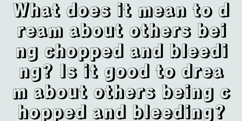 What does it mean to dream about others being chopped and bleeding? Is it good to dream about others being chopped and bleeding?