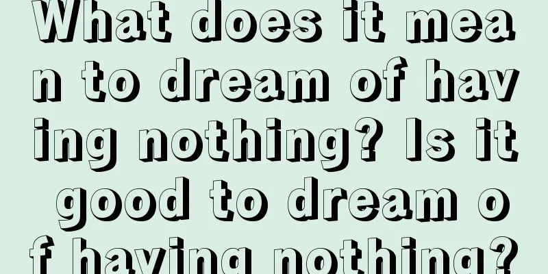 What does it mean to dream of having nothing? Is it good to dream of having nothing?