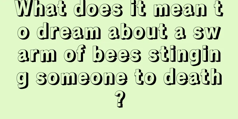 What does it mean to dream about a swarm of bees stinging someone to death?