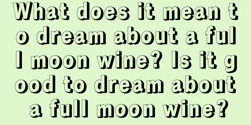 What does it mean to dream about a full moon wine? Is it good to dream about a full moon wine?