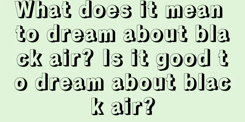 What does it mean to dream about black air? Is it good to dream about black air?