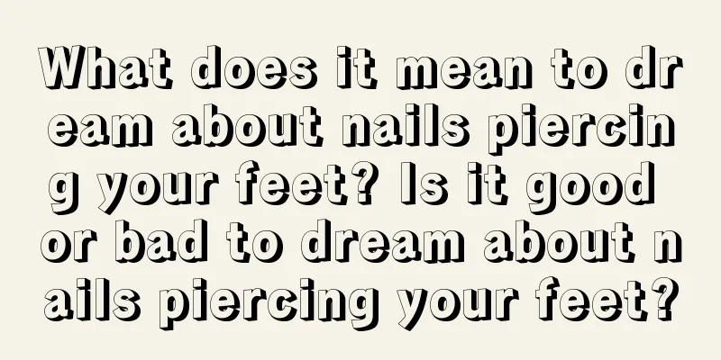 What does it mean to dream about nails piercing your feet? Is it good or bad to dream about nails piercing your feet?