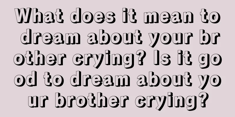 What does it mean to dream about your brother crying? Is it good to dream about your brother crying?