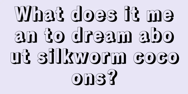 What does it mean to dream about silkworm cocoons?