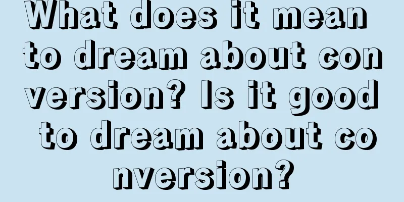 What does it mean to dream about conversion? Is it good to dream about conversion?