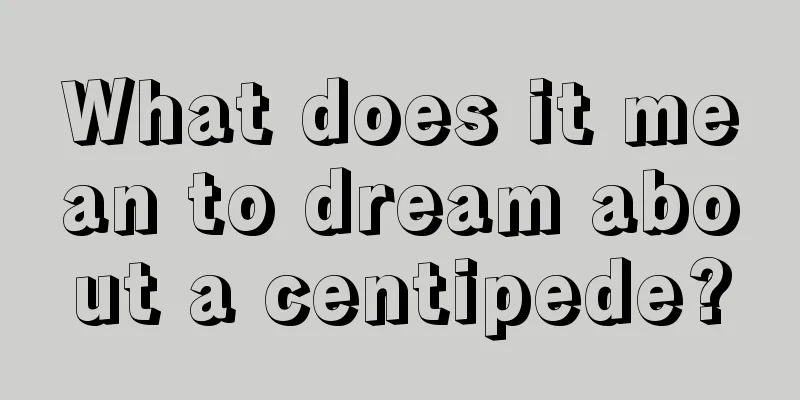 What does it mean to dream about a centipede?