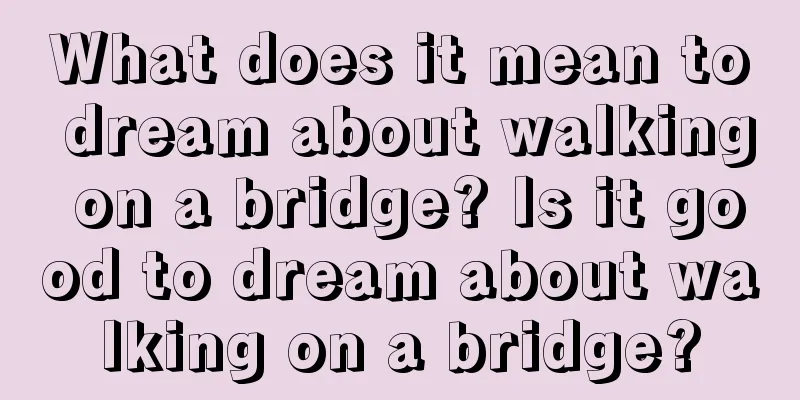 What does it mean to dream about walking on a bridge? Is it good to dream about walking on a bridge?