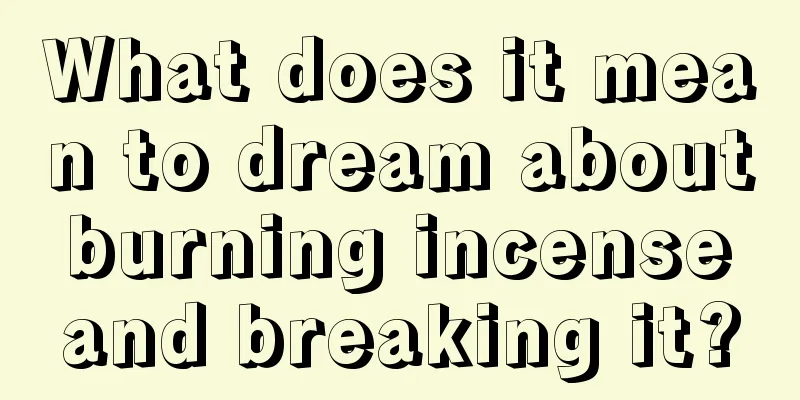 What does it mean to dream about burning incense and breaking it?