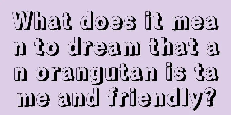 What does it mean to dream that an orangutan is tame and friendly?