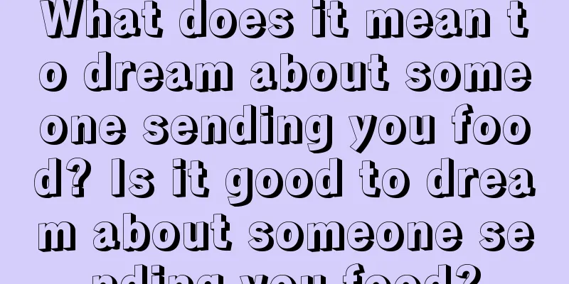 What does it mean to dream about someone sending you food? Is it good to dream about someone sending you food?