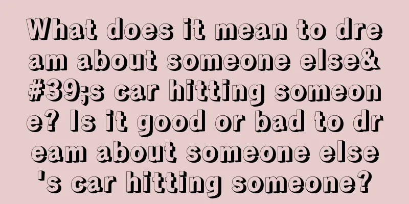 What does it mean to dream about someone else's car hitting someone? Is it good or bad to dream about someone else's car hitting someone?