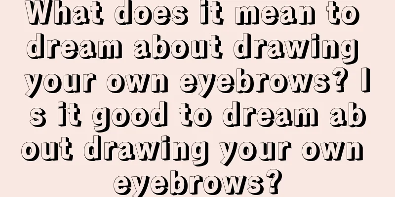 What does it mean to dream about drawing your own eyebrows? Is it good to dream about drawing your own eyebrows?