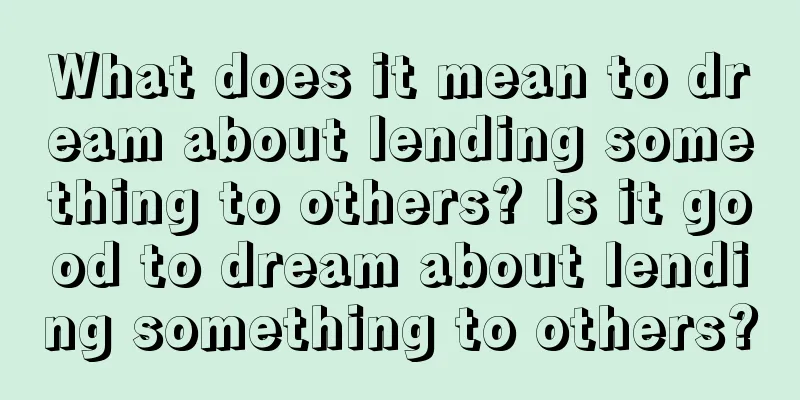 What does it mean to dream about lending something to others? Is it good to dream about lending something to others?