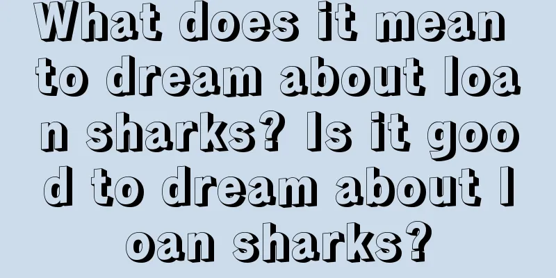 What does it mean to dream about loan sharks? Is it good to dream about loan sharks?