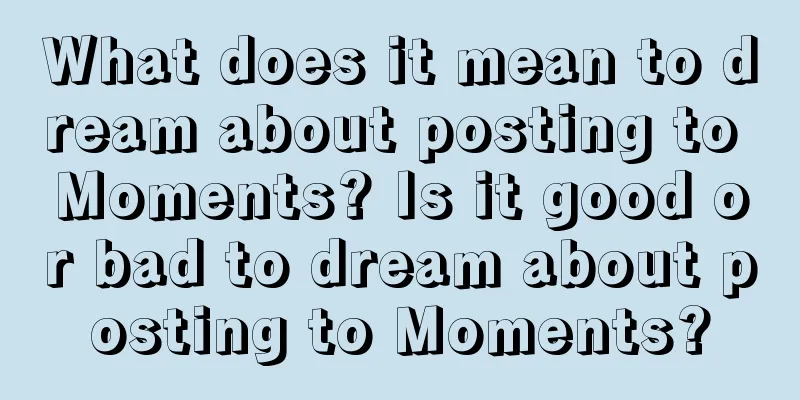 What does it mean to dream about posting to Moments? Is it good or bad to dream about posting to Moments?