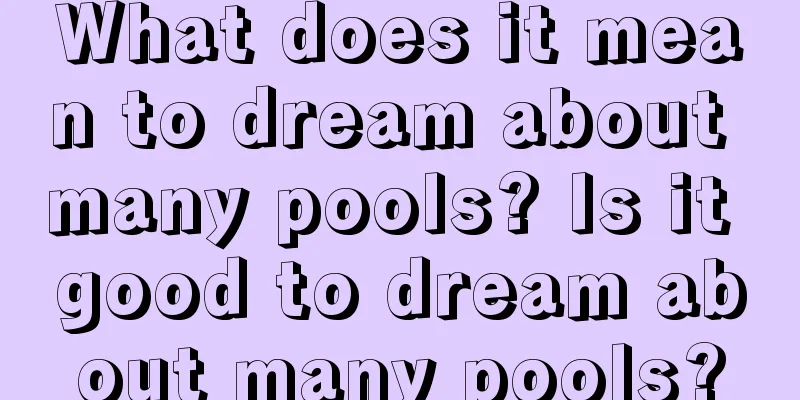 What does it mean to dream about many pools? Is it good to dream about many pools?