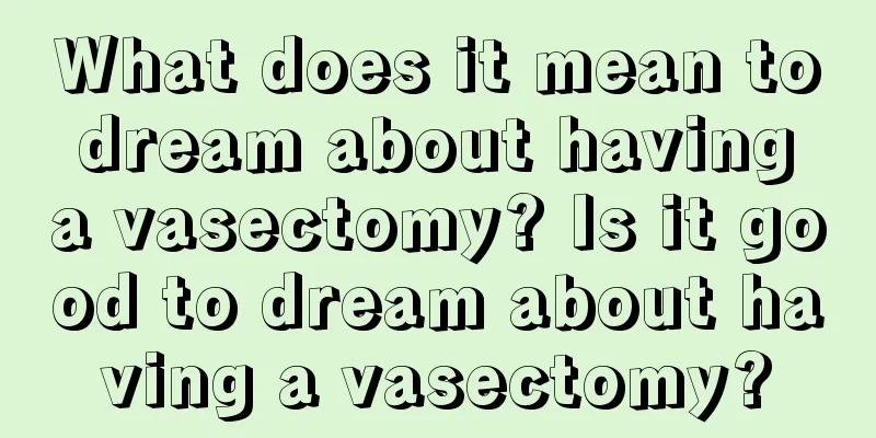 What does it mean to dream about having a vasectomy? Is it good to dream about having a vasectomy?