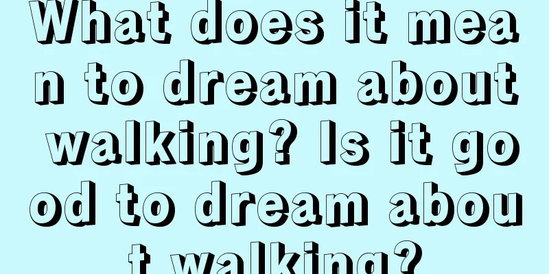 What does it mean to dream about walking? Is it good to dream about walking?