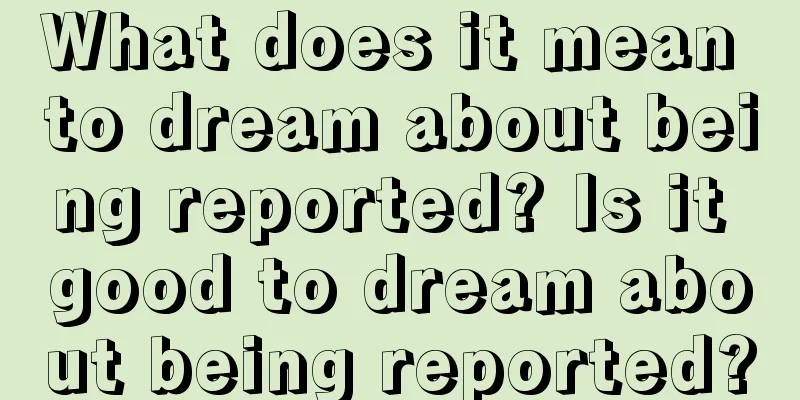 What does it mean to dream about being reported? Is it good to dream about being reported?