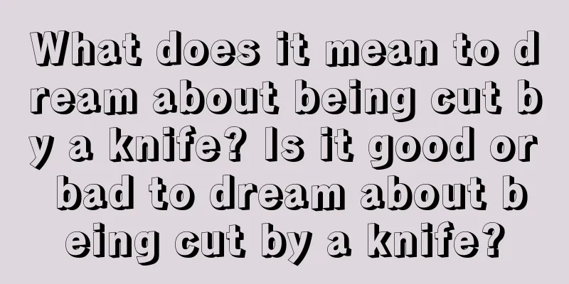 What does it mean to dream about being cut by a knife? Is it good or bad to dream about being cut by a knife?