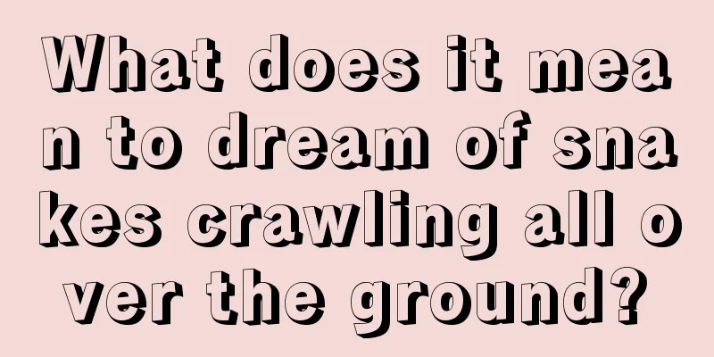 What does it mean to dream of snakes crawling all over the ground?