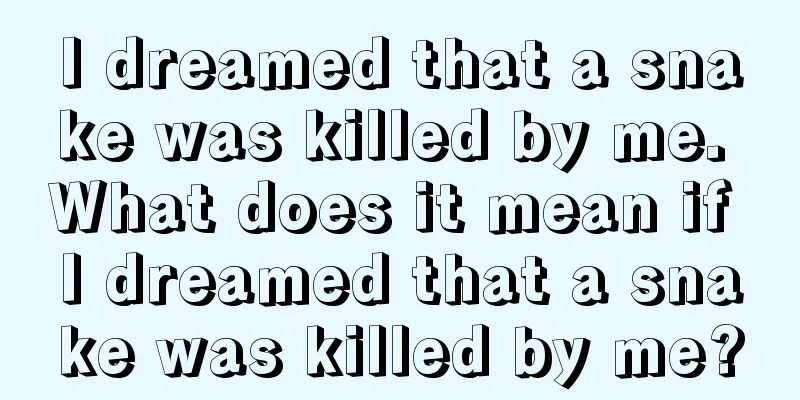 I dreamed that a snake was killed by me. What does it mean if I dreamed that a snake was killed by me?