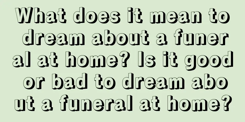 What does it mean to dream about a funeral at home? Is it good or bad to dream about a funeral at home?