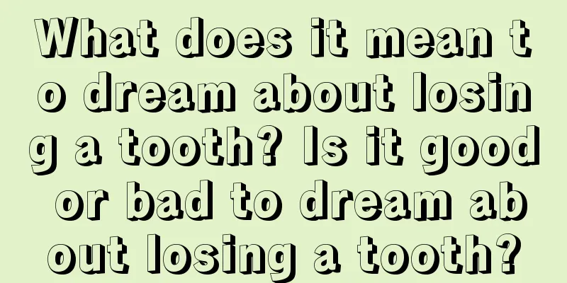 What does it mean to dream about losing a tooth? Is it good or bad to dream about losing a tooth?