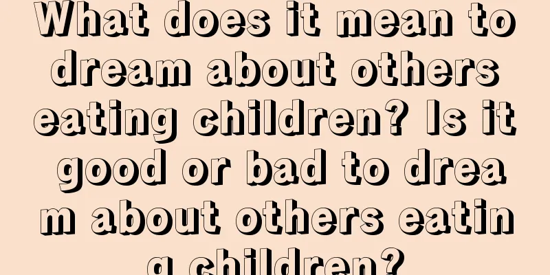 What does it mean to dream about others eating children? Is it good or bad to dream about others eating children?