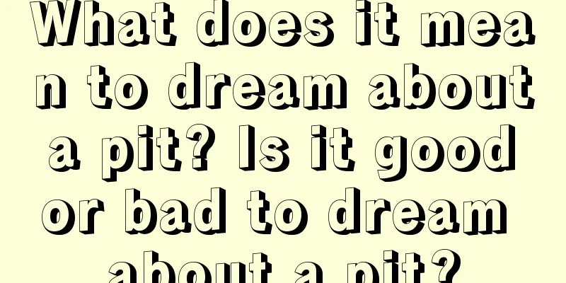 What does it mean to dream about a pit? Is it good or bad to dream about a pit?