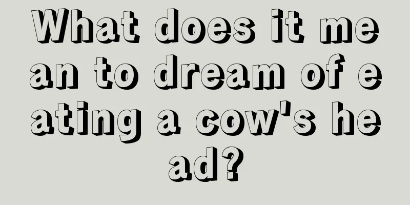 What does it mean to dream of eating a cow's head?