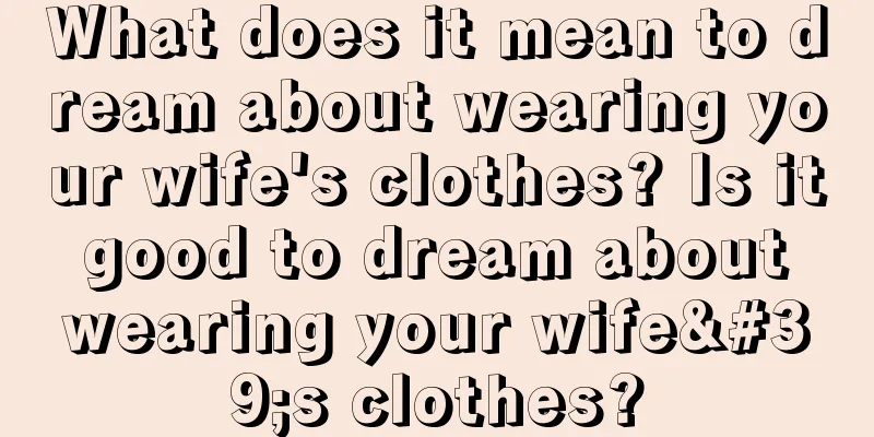 What does it mean to dream about wearing your wife's clothes? Is it good to dream about wearing your wife's clothes?