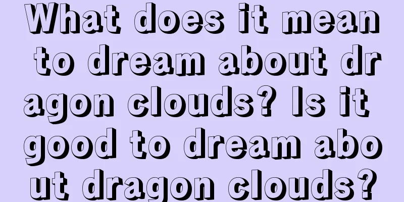 What does it mean to dream about dragon clouds? Is it good to dream about dragon clouds?