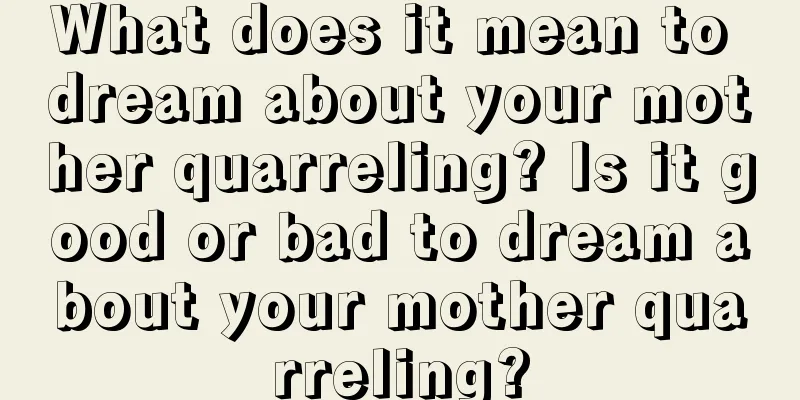 What does it mean to dream about your mother quarreling? Is it good or bad to dream about your mother quarreling?