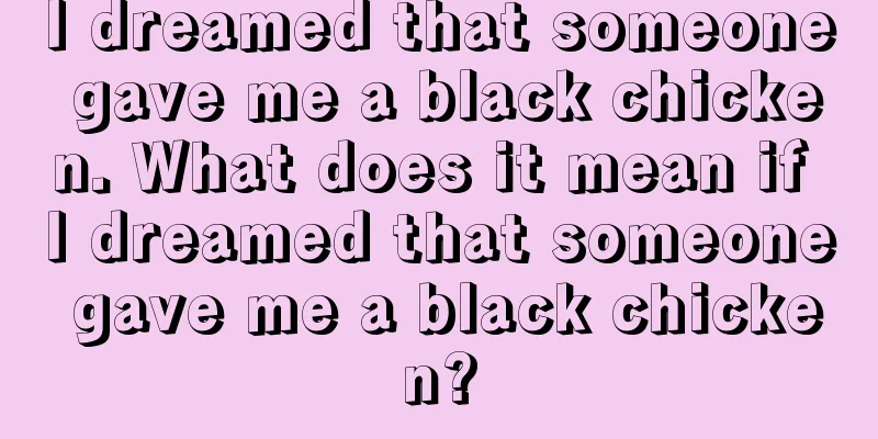 I dreamed that someone gave me a black chicken. What does it mean if I dreamed that someone gave me a black chicken?